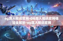 og真人视讯官网-OG真人视讯官网体验全解析-og真人视讯官网