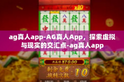 ag真人app-AG真人App，探索虚拟与现实的交汇点-ag真人app
