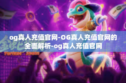 og真人充值官网-OG真人充值官网的全面解析-og真人充值官网