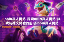bbin真人网站-探索BBIN真人网站 游戏与社交体验的前沿-bbin真人网站