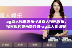 ag真人视讯娱乐-AG真人视讯娱乐，探索现代娱乐新领域-ag真人视讯娱乐