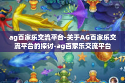 ag百家乐交流平台-关于AG百家乐交流平台的探讨-ag百家乐交流平台