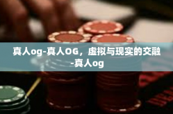 真人og-真人OG，虚拟与现实的交融-真人og