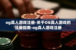 og真人游戏注册-关于OG真人游戏的注册指南-og真人游戏注册