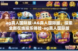 ag真人国际版-AG真人国际版，探索全新在线娱乐体验-ag真人国际版