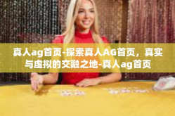 真人ag首页-探索真人AG首页，真实与虚拟的交融之地-真人ag首页