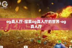 og真人厅-探索og真人厅的世界-og真人厅
