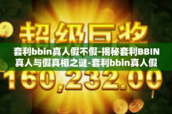 套利bbin真人假不假-揭秘套利BBIN真人与假真相之谜-套利bbin真人假不假
