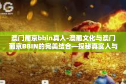澳门葡京bbin真人-澳葡文化与澳门葡京BBIN的完美结合—探秘真实人与电子世界的交汇点-澳门葡京bbin真人