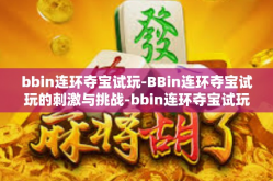 bbin连环夺宝试玩-BBin连环夺宝试玩的刺激与挑战-bbin连环夺宝试玩
