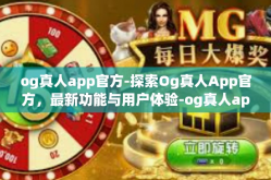 og真人app官方-探索Og真人App官方，最新功能与用户体验-og真人app官方