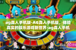 ag真人手机版-AG真人手机版，体验真实的娱乐游戏新世界-ag真人手机版