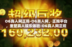 OG真人网正规-OG真人网，正规平台，重塑真人娱乐体验-OG真人网正规