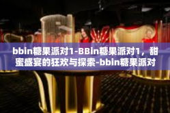 bbin糖果派对1-BBin糖果派对1，甜蜜盛宴的狂欢与探索-bbin糖果派对1