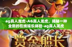 ag真人龙虎-AG真人龙虎，揭秘一种全新的在线娱乐体验-ag真人龙虎