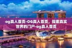 og真人首页-OG真人首页，探索真实世界的门户-og真人首页
