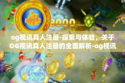 og视讯真人注册-探索与体验，关于OG视讯真人注册的全面解析-og视讯真人注册