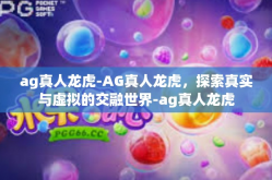 ag真人龙虎-AG真人龙虎，探索真实与虚拟的交融世界-ag真人龙虎