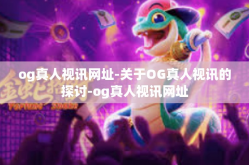 og真人视讯网址-关于OG真人视讯的探讨-og真人视讯网址