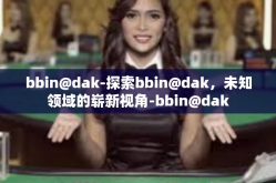 bbin@dak-探索bbin@dak，未知领域的崭新视角-bbin@dak