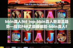 bbin真人f68 top-bbin真人新潮流趋势—探究F68之巅峰体验-bbin真人f68 top