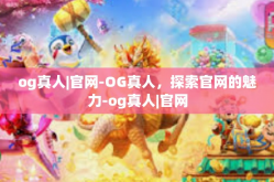 og真人|官网-OG真人，探索官网的魅力-og真人|官网