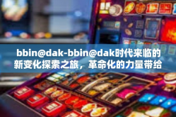 bbin@dak-bbin@dak时代来临的新变化探索之旅，革命化的力量带给我们的启示与机遇-bbin@dak