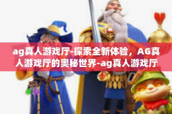 ag真人游戏厅-探索全新体验，AG真人游戏厅的奥秘世界-ag真人游戏厅