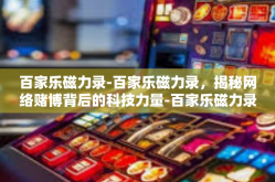 百家乐磁力录-百家乐磁力录，揭秘网络赌博背后的科技力量-百家乐磁力录