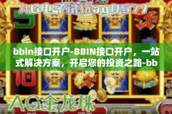 bbin接口开户-BBIN接口开户，一站式解决方案，开启您的投资之路-bbin接口开户