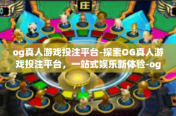 og真人游戏投注平台-探索OG真人游戏投注平台，一站式娱乐新体验-og真人游戏投注平台