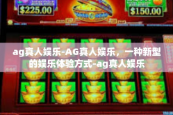 ag真人娱乐-AG真人娱乐，一种新型的娱乐体验方式-ag真人娱乐