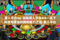 真人平台ag-探秘真人平台AG—当下科技与现实的跨桥魅力之谜-真人平台ag