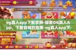 og真人app下载官网-探索OG真人App，下载官网的指南-og真人app下载官网