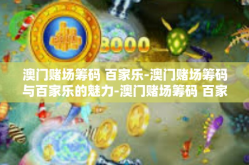 澳门赌场筹码 百家乐-澳门赌场筹码与百家乐的魅力-澳门赌场筹码 百家乐