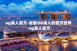 og真人官方-探索OG真人的官方世界-og真人官方