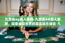 九游会ag真人官网-九游会AG真人官网，探索虚拟世界的真实娱乐体验-九游会ag真人官网