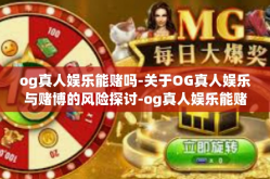og真人娱乐能赌吗-关于OG真人娱乐与赌博的风险探讨-og真人娱乐能赌吗