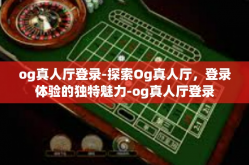 og真人厅登录-探索Og真人厅，登录体验的独特魅力-og真人厅登录