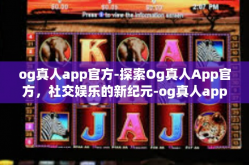 og真人app官方-探索Og真人App官方，社交娱乐的新纪元-og真人app官方