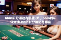 bbin积分活动有哪些-关于bbin的积分活动-bbin积分活动有哪些