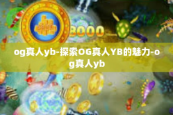 og真人yb-探索OG真人YB的魅力-og真人yb