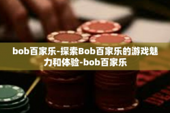 bob百家乐-探索Bob百家乐的游戏魅力和体验-bob百家乐