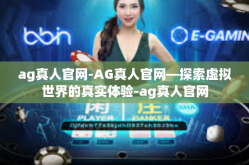 ag真人官网-AG真人官网—探索虚拟世界的真实体验-ag真人官网