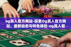 og真人官方网站-探索Og真人官方网站，最新动态与特色体验-og真人官方网站
