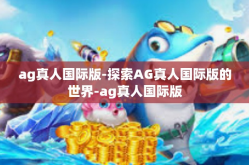 ag真人国际版-探索AG真人国际版的世界-ag真人国际版
