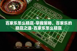 百家乐怎么稳赢-掌握策略，百家乐的稳赢之道-百家乐怎么稳赢