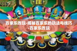 百家乐咋玩-揭秘百家乐的玩法与技巧-百家乐咋玩