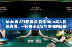 bbin真人视讯真假-探索bbin真人视讯真假，一场关于真实与虚拟的较量-bbin真人视讯真假