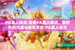 PA真人视讯-探索PA真人视讯，新时代的沟通与娱乐方式-PA真人视讯